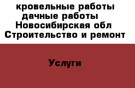 кровельные работы(дачные работы) - Новосибирская обл. Строительство и ремонт » Услуги   . Новосибирская обл.